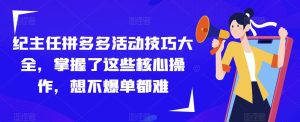 纪主任拼多多活动技巧大全，掌握了这些核心操作，想不爆单都难-ANQUYE-HENHENLU-26UUU[首页]
