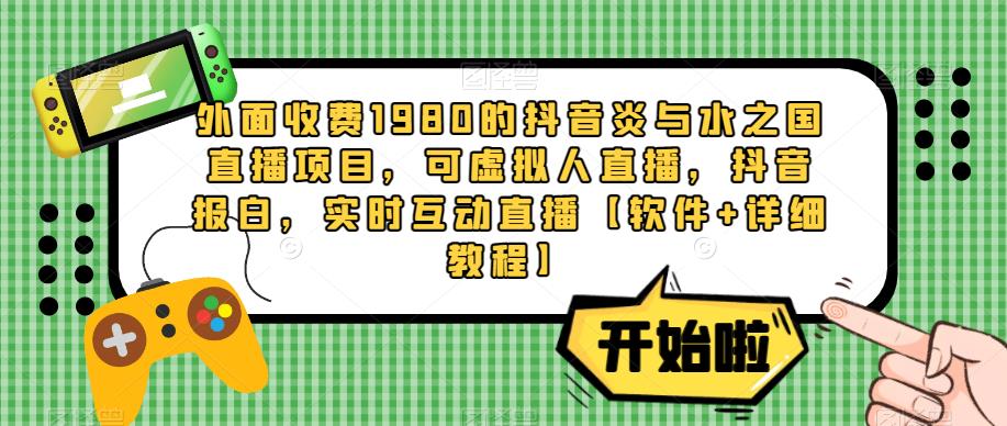 外面收费1980的抖音炎与水之国直播项目，可虚拟人直播，抖音报白，实时互动直播【软件+详细教程】-ANQUYE-HENHENLU-26UUU[首页]