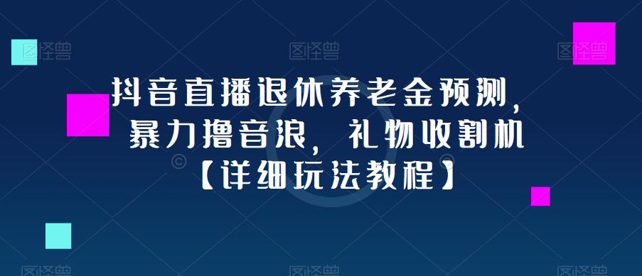 抖音直播退休养老金预测，暴力撸音浪，礼物收割机【详细玩法教程】-ANQUYE-HENHENLU-26UUU[首页]