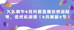 久久疯牛4月抖音直播纯自然流起号，话术实战课（4月更新4节）-ANQUYE-HENHENLU-26UUU[首页]
