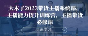 大木子2023带货主播系统课，主播能力提升训练营，主播带货必修课-ANQUYE-HENHENLU-26UUU[首页]