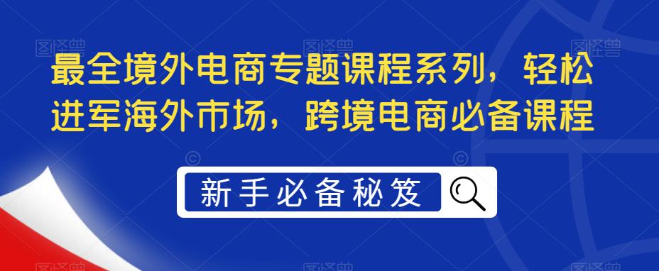 最全境外电商专题课程系列，轻松进军海外市场，跨境电商必备课程-ANQUYE-HENHENLU-26UUU[首页]