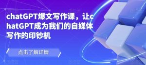 chatGPT爆文写作课，让chatGPT成为我们的自媒体写作的印钞机-ANQUYE-HENHENLU-26UUU[首页]