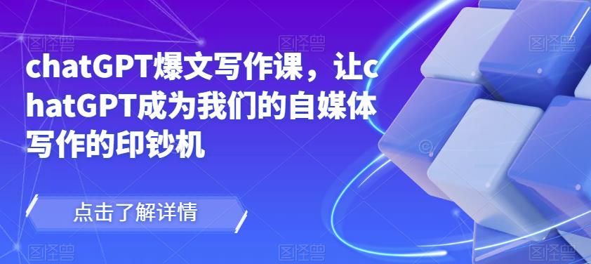 chatGPT爆文写作课，让chatGPT成为我们的自媒体写作的印钞机-ANQUYE-HENHENLU-26UUU[首页]