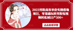 2023男粉高客单价实操落地项目，零基础玩转男粉短视频转私域日产500+-ANQUYE-HENHENLU-26UUU[首页]