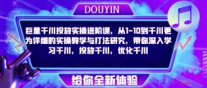 巨量千川投放实操进阶课，从1-10到千川更为详细的实操教学与打法研究，带你深入学习千川，投放千川，优化千川-ANQUYE-HENHENLU-26UUU[首页]