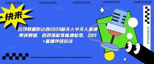 云顶联盟彭小四2023新无人半无人直播带货教程，自然流起号鱼塘起号，OBS+直播伴侣玩法-ANQUYE-HENHENLU-26UUU[首页]