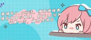 表情包8.0玩法，搞笑撩妹表情包取图小程序，收益10分钟结算一次，趋势性项目-ANQUYE-HENHENLU-26UUU[首页]