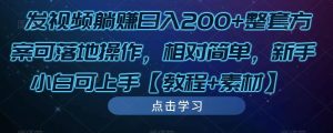 发视频躺赚日入200+整套方案可落地操作，相对简单，新手小白可上手【教程+素材】-ANQUYE-HENHENLU-26UUU[首页]