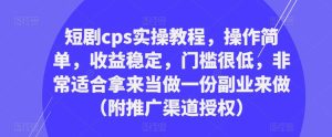 短剧cps实操教程，操作简单，收益稳定，门槛很低，非常适合拿来当做一份副业来做（附推广渠道授权）-ANQUYE-HENHENLU-26UUU[首页]
