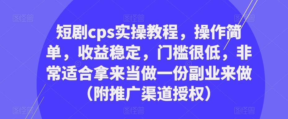 短剧cps实操教程，操作简单，收益稳定，门槛很低，非常适合拿来当做一份副业来做（附推广渠道授权）-ANQUYE-HENHENLU-26UUU[首页]