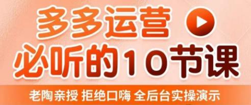 老陶电商·拼多多运营必听10节课，拒绝口嗨，全后台实操演示，花的少，赚得多，爆款更简单-ANQUYE-HENHENLU-26UUU[首页]