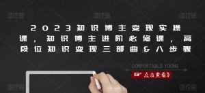 2023知识博主变现实操课，知识博主进阶必修课，高段位知识变现三部曲&八步骤-ANQUYE-HENHENLU-26UUU[首页]