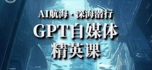 AI航海计划ChatGPT自媒体精英课，快速从入门到进阶（首创调教心流法|实战案例|内容自动化）-ANQUYE-HENHENLU-26UUU[首页]