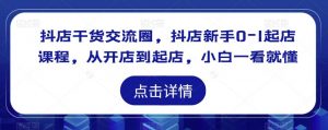 抖店干货交流圈，抖店新手0-1起店课程，从开店到起店，小白一看就懂-ANQUYE-HENHENLU-26UUU[首页]