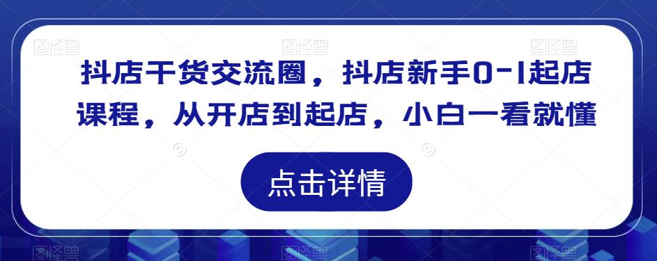 抖店干货交流圈，抖店新手0-1起店课程，从开店到起店，小白一看就懂-ANQUYE-HENHENLU-26UUU[首页]