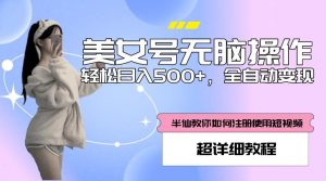 美女号无脑操作，轻松日入500+，全自动变现，超详细教程-ANQUYE-HENHENLU-26UUU[首页]