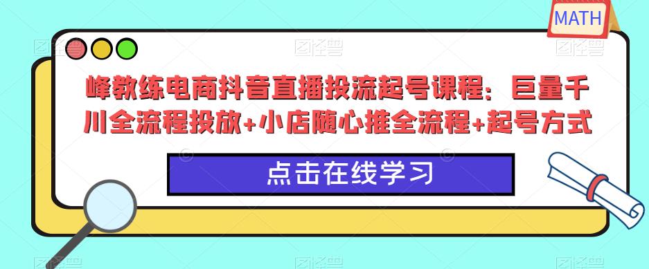 峰教练电商抖音直播投流起号课程：巨量千川全流程投放+小店随心推全流程+起号方式-ANQUYE-HENHENLU-26UUU[首页]