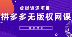 【白龙笔记】拼多多无版权网课项目，月入5000的长期项目，玩法详细拆解【揭秘】-ANQUYE-HENHENLU-26UUU[首页]
