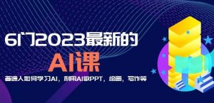 6门2023最新的AI课：普通人如何学习AI，利用AI做PPT，绘画，写作等【音频+文档】-ANQUYE-HENHENLU-26UUU[首页]