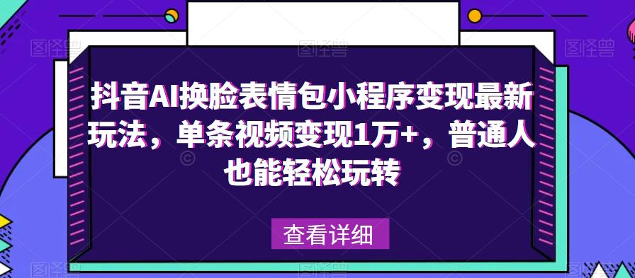 抖音AI换脸表情包小程序变现最新玩法，单条视频变现1万+，普通人也能轻松玩转！-ANQUYE-HENHENLU-26UUU[首页]