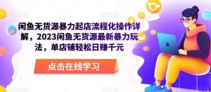 闲鱼无货源暴力起店流程化操作详解，2023闲鱼无货源最新暴力玩法，单店铺轻松日赚千元-ANQUYE-HENHENLU-26UUU[首页]