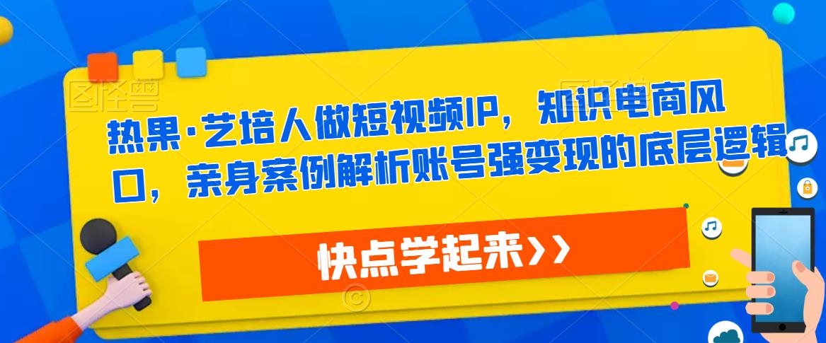 热果·艺培人做短视频IP，知识电商风口，亲身案例解析账号强变现的底层逻辑-ANQUYE-HENHENLU-26UUU[首页]