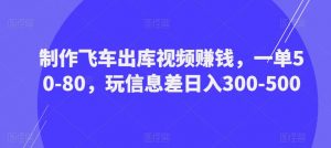制作飞车出库视频赚钱，一单50-80，玩信息差日入300-500-ANQUYE-HENHENLU-26UUU[首页]