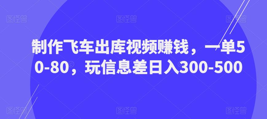 制作飞车出库视频赚钱，一单50-80，玩信息差日入300-500-ANQUYE-HENHENLU-26UUU[首页]