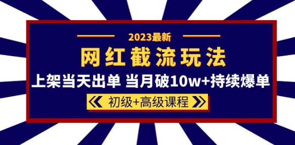 2023网红·同款截流玩法【初级+高级课程】上架当天出单当月破10w+持续爆单-ANQUYE-HENHENLU-26UUU[首页]