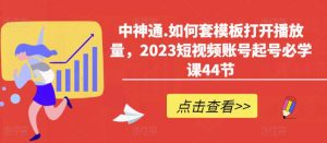 中神通.如何套模板打开播放量，2023短视频账号起号必学课44节（送钩子模板和文档资料）-ANQUYE-HENHENLU-26UUU[首页]