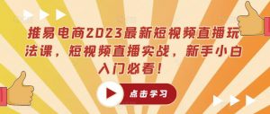 推易电商2023最新短视频直播玩法课，短视频直播实战，新手小白入门必看！-ANQUYE-HENHENLU-26UUU[首页]