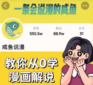咸鱼说漫·教你从0学漫画解说 ：2个月时间涨粉88w，多种变现模式，一条视频收入过万-ANQUYE-HENHENLU-26UUU[首页]