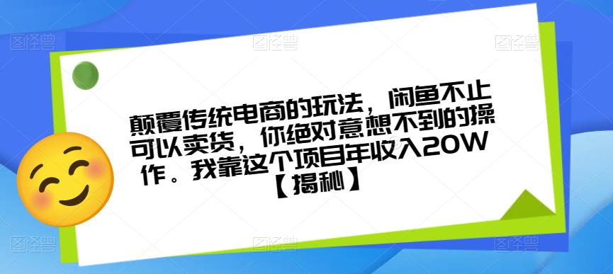 颠覆传统电商的玩法，闲鱼不止可以卖货，你绝对意想不到的操作。我靠这个项目年收入20W【揭秘】-ANQUYE-HENHENLU-26UUU[首页]
