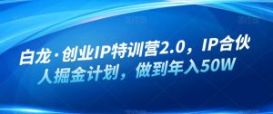白龙·创业IP特训营2.0，IP合伙人掘金计划，做到年入50W-ANQUYE-HENHENLU-26UUU[首页]