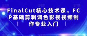 FinalCut核心技术课，FCP基础剪辑调色影视视频制作专业入门-ANQUYE-HENHENLU-26UUU[首页]