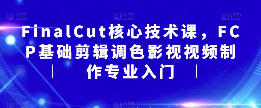 FinalCut核心技术课，FCP基础剪辑调色影视视频制作专业入门-ANQUYE-HENHENLU-26UUU[首页]