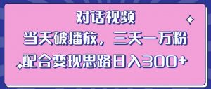 情感类对话视频，当天破播放 三天一万粉 配合变现思路日入300+（教程+素材）-ANQUYE-HENHENLU-26UUU[首页]