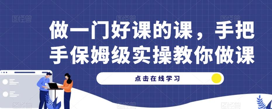 做一门好课的课，手把手保姆级实操教你做课-ANQUYE-HENHENLU-26UUU[首页]