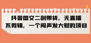 抖音图文二创带货，无直播，不剪辑，一个闷声发大财的项目【揭秘】-ANQUYE-HENHENLU-26UUU[首页]