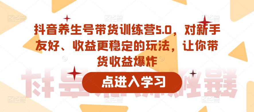 抖音养生号带货训练营5.0，对新手友好、收益更稳定的玩法，让你带货收益爆炸（更新）-ANQUYE-HENHENLU-26UUU[首页]