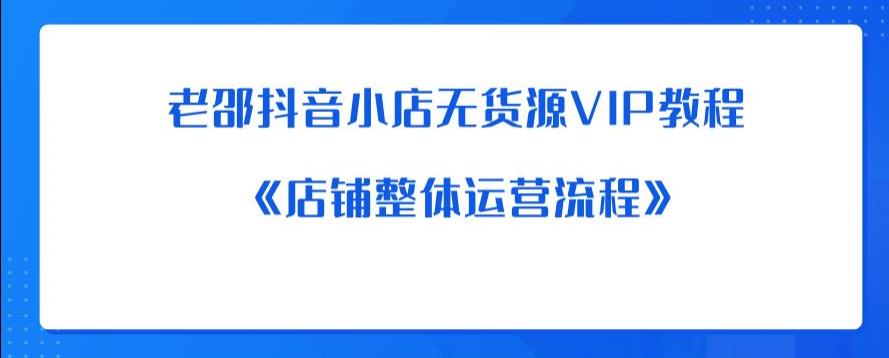 老邵抖音小店无货源VIP教程：《店铺整体运营流程》-ANQUYE-HENHENLU-26UUU[首页]