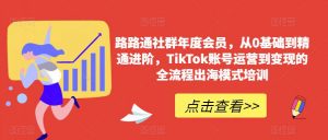 路路通社群年度会员，从0基础到精通进阶，TikTok账号运营到变现的全流程出海模式培训-ANQUYE-HENHENLU-26UUU[首页]