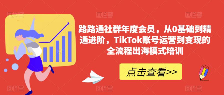 路路通社群年度会员，从0基础到精通进阶，TikTok账号运营到变现的全流程出海模式培训-ANQUYE-HENHENLU-26UUU[首页]