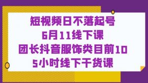 短视频日不落起号【6月11线下课】团长抖音服饰类目前10 5小时线下干货课-ANQUYE-HENHENLU-26UUU[首页]