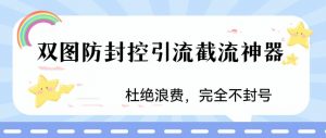 火爆双图防封控引流截流神器，最近非常好用的短视频截流方法【揭秘】-ANQUYE-HENHENLU-26UUU[首页]