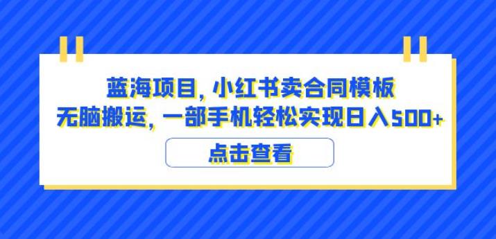 蓝海项目小红书卖合同模板无脑搬运一部手机日入500+（教程+4000份模板）【揭秘】-ANQUYE-HENHENLU-26UUU[首页]
