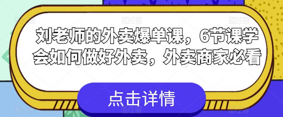 刘老师的外卖爆单课，6节课学会如何做好外卖，外卖商家必看-ANQUYE-HENHENLU-26UUU[首页]