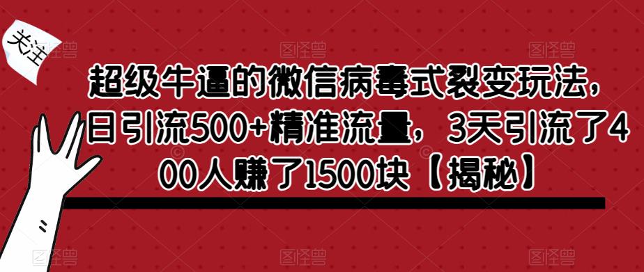 超级牛逼的微信病毒式裂变玩法，日引流500+精准流量，3天引流了400人赚了1500块【揭秘】-ANQUYE-HENHENLU-26UUU[首页]
