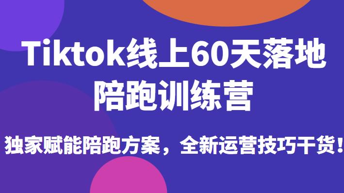 Tiktok线上60天落地陪跑训练营，独家赋能陪跑方案，全新运营技巧干货-ANQUYE-HENHENLU-26UUU[首页]